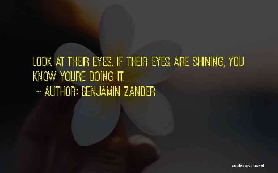 Benjamin Zander Quotes: Look At Their Eyes. If Their Eyes Are Shining, You Know Youre Doing It.
