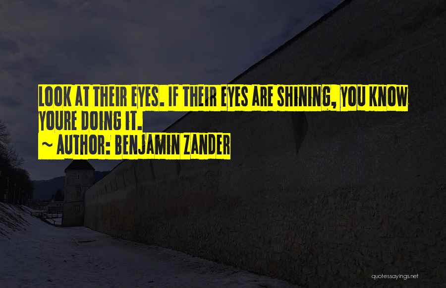 Benjamin Zander Quotes: Look At Their Eyes. If Their Eyes Are Shining, You Know Youre Doing It.