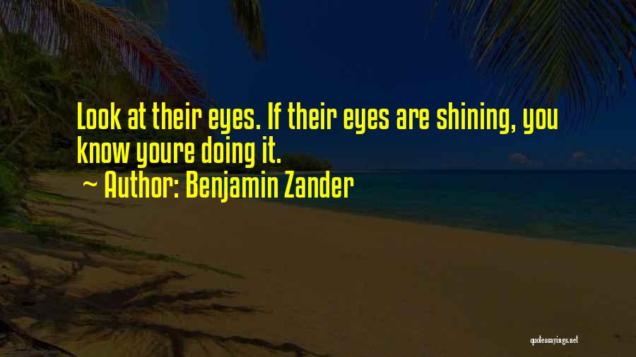 Benjamin Zander Quotes: Look At Their Eyes. If Their Eyes Are Shining, You Know Youre Doing It.