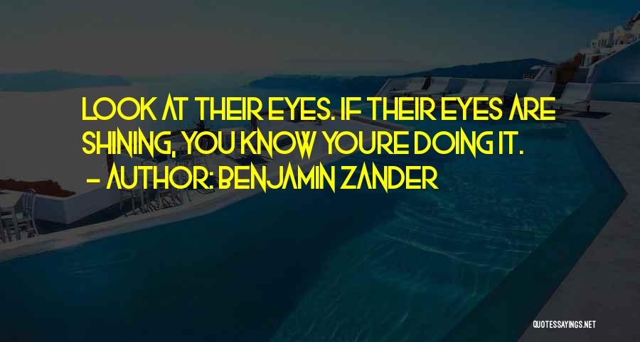 Benjamin Zander Quotes: Look At Their Eyes. If Their Eyes Are Shining, You Know Youre Doing It.