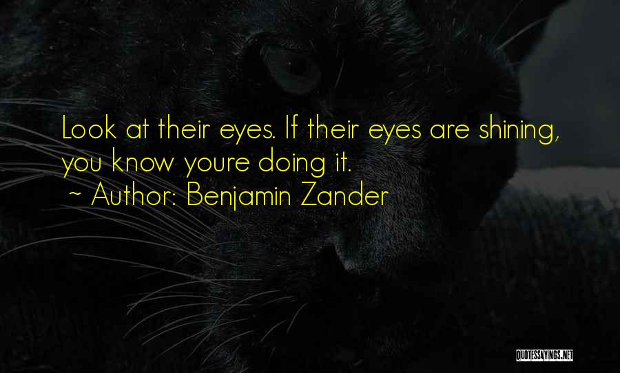 Benjamin Zander Quotes: Look At Their Eyes. If Their Eyes Are Shining, You Know Youre Doing It.