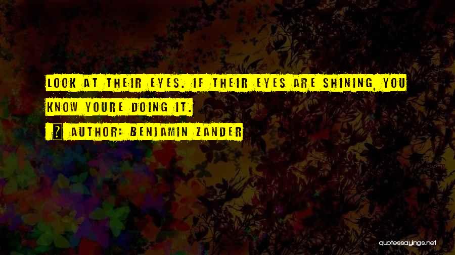 Benjamin Zander Quotes: Look At Their Eyes. If Their Eyes Are Shining, You Know Youre Doing It.