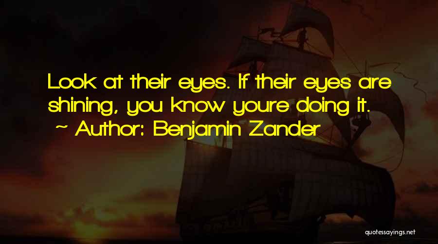 Benjamin Zander Quotes: Look At Their Eyes. If Their Eyes Are Shining, You Know Youre Doing It.