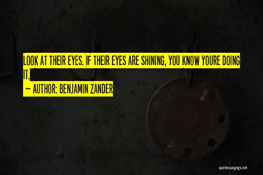 Benjamin Zander Quotes: Look At Their Eyes. If Their Eyes Are Shining, You Know Youre Doing It.