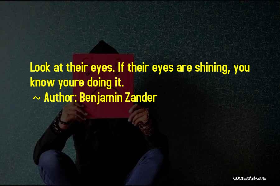 Benjamin Zander Quotes: Look At Their Eyes. If Their Eyes Are Shining, You Know Youre Doing It.