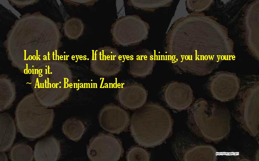 Benjamin Zander Quotes: Look At Their Eyes. If Their Eyes Are Shining, You Know Youre Doing It.