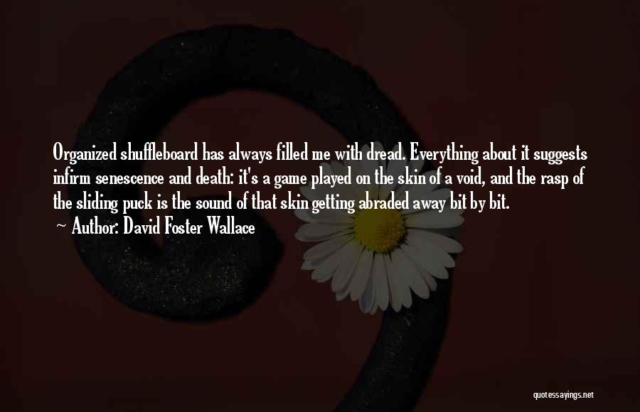 David Foster Wallace Quotes: Organized Shuffleboard Has Always Filled Me With Dread. Everything About It Suggests Infirm Senescence And Death: It's A Game Played