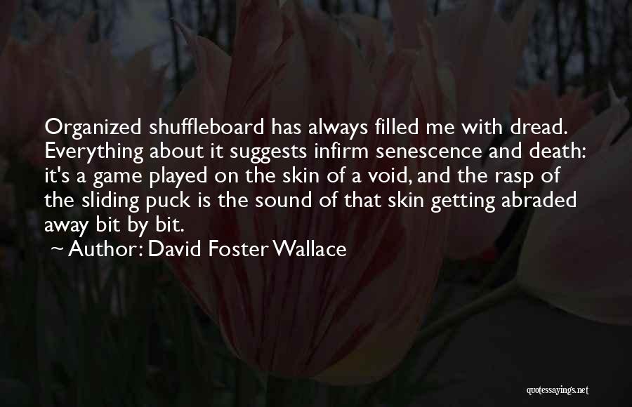 David Foster Wallace Quotes: Organized Shuffleboard Has Always Filled Me With Dread. Everything About It Suggests Infirm Senescence And Death: It's A Game Played