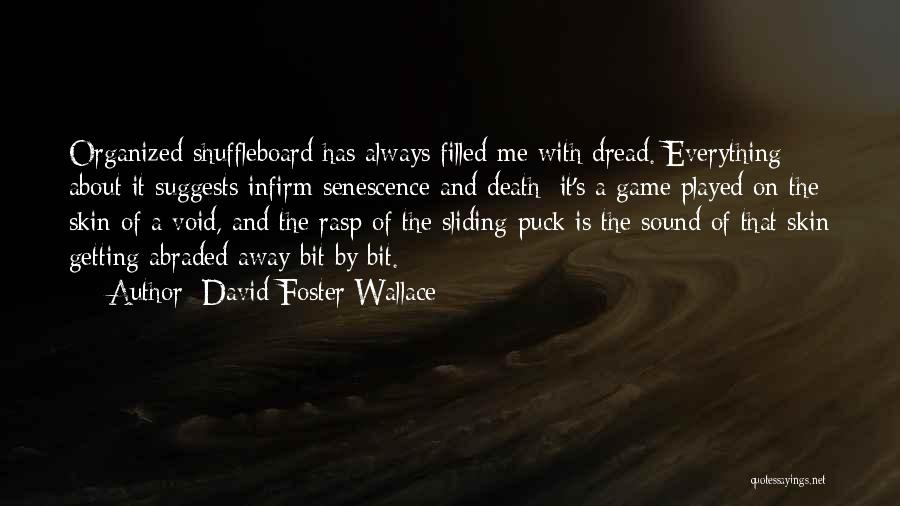 David Foster Wallace Quotes: Organized Shuffleboard Has Always Filled Me With Dread. Everything About It Suggests Infirm Senescence And Death: It's A Game Played