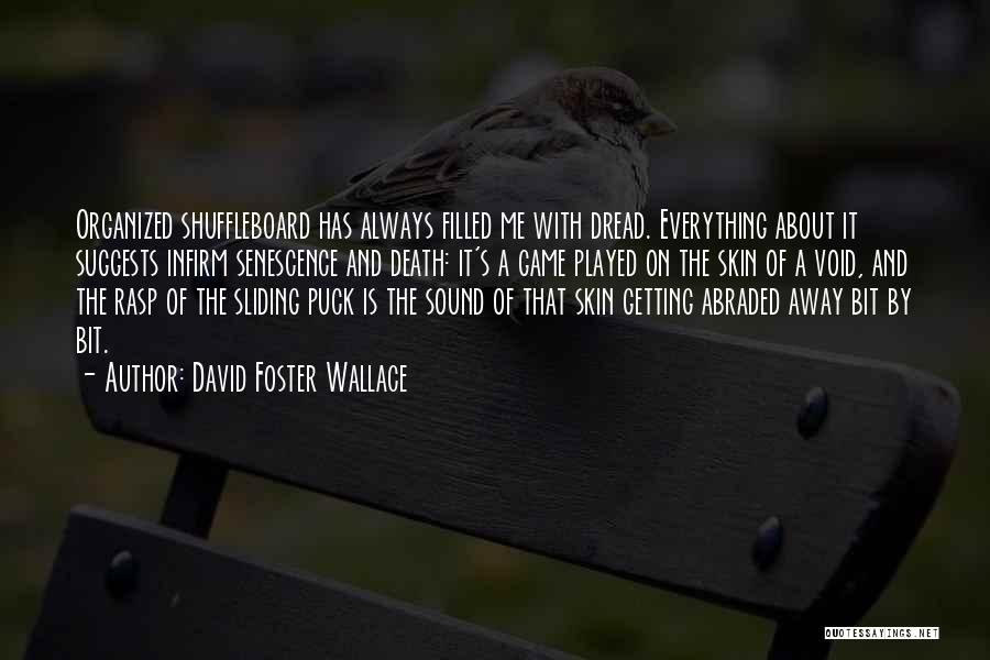 David Foster Wallace Quotes: Organized Shuffleboard Has Always Filled Me With Dread. Everything About It Suggests Infirm Senescence And Death: It's A Game Played