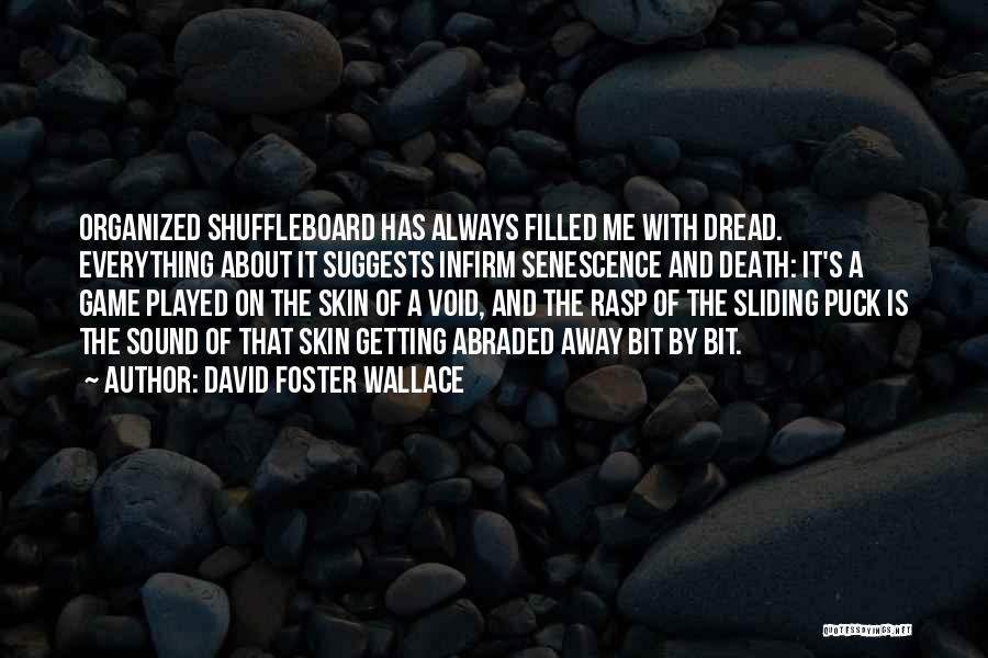 David Foster Wallace Quotes: Organized Shuffleboard Has Always Filled Me With Dread. Everything About It Suggests Infirm Senescence And Death: It's A Game Played