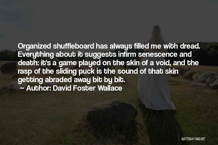 David Foster Wallace Quotes: Organized Shuffleboard Has Always Filled Me With Dread. Everything About It Suggests Infirm Senescence And Death: It's A Game Played