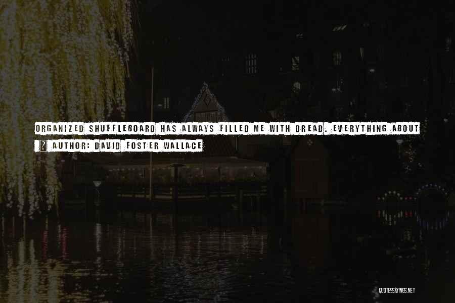 David Foster Wallace Quotes: Organized Shuffleboard Has Always Filled Me With Dread. Everything About It Suggests Infirm Senescence And Death: It's A Game Played