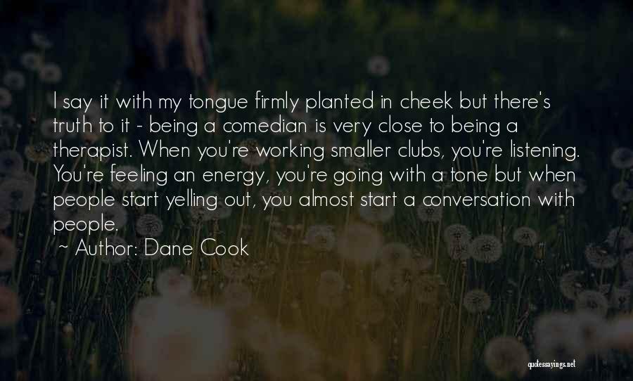 Dane Cook Quotes: I Say It With My Tongue Firmly Planted In Cheek But There's Truth To It - Being A Comedian Is