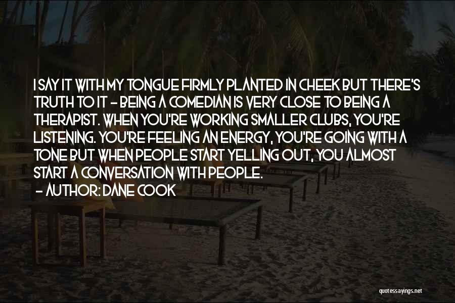 Dane Cook Quotes: I Say It With My Tongue Firmly Planted In Cheek But There's Truth To It - Being A Comedian Is