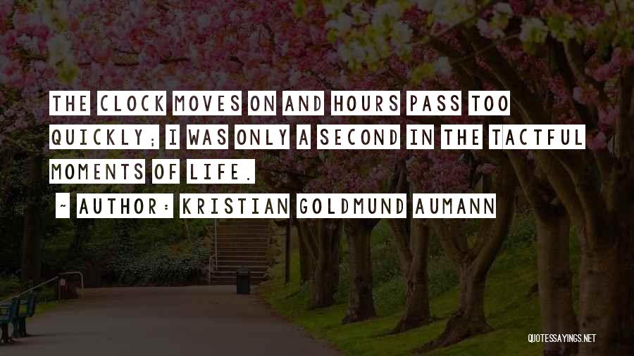 Kristian Goldmund Aumann Quotes: The Clock Moves On And Hours Pass Too Quickly; I Was Only A Second In The Tactful Moments Of Life.