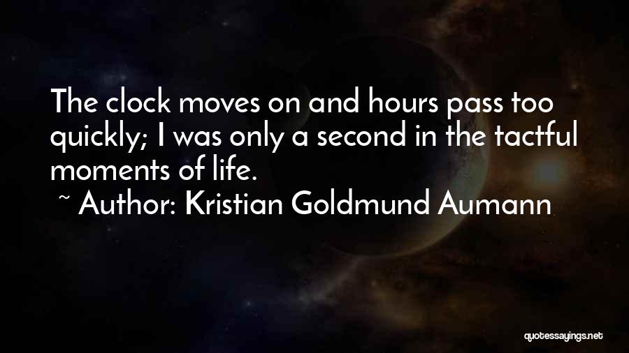 Kristian Goldmund Aumann Quotes: The Clock Moves On And Hours Pass Too Quickly; I Was Only A Second In The Tactful Moments Of Life.