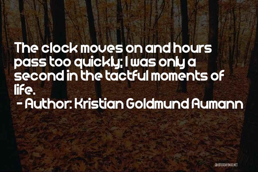 Kristian Goldmund Aumann Quotes: The Clock Moves On And Hours Pass Too Quickly; I Was Only A Second In The Tactful Moments Of Life.