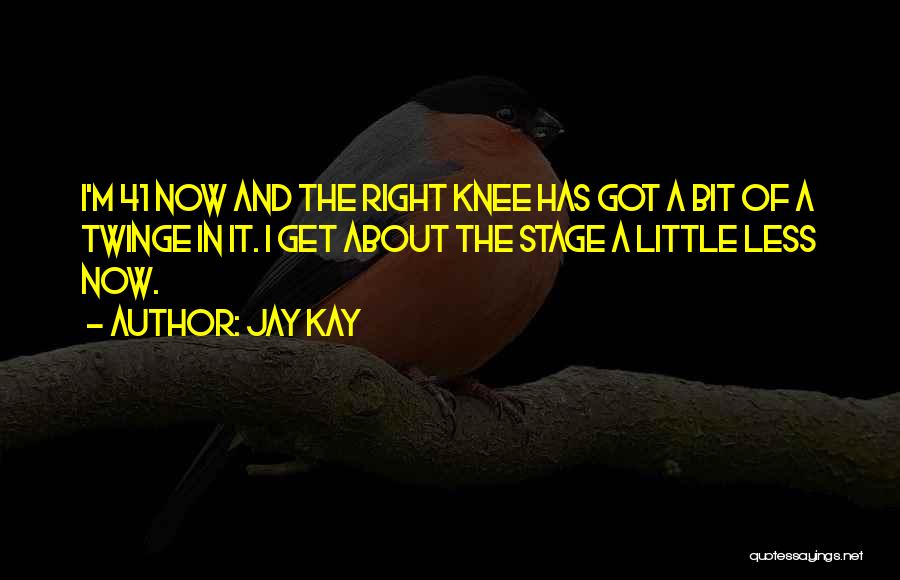 Jay Kay Quotes: I'm 41 Now And The Right Knee Has Got A Bit Of A Twinge In It. I Get About The