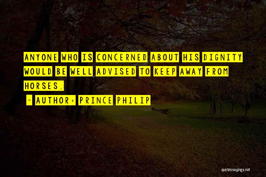 Prince Philip Quotes: Anyone Who Is Concerned About His Dignity Would Be Well Advised To Keep Away From Horses.