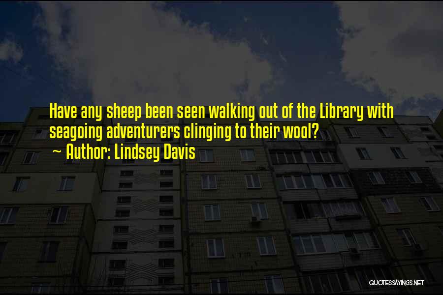 Lindsey Davis Quotes: Have Any Sheep Been Seen Walking Out Of The Library With Seagoing Adventurers Clinging To Their Wool?