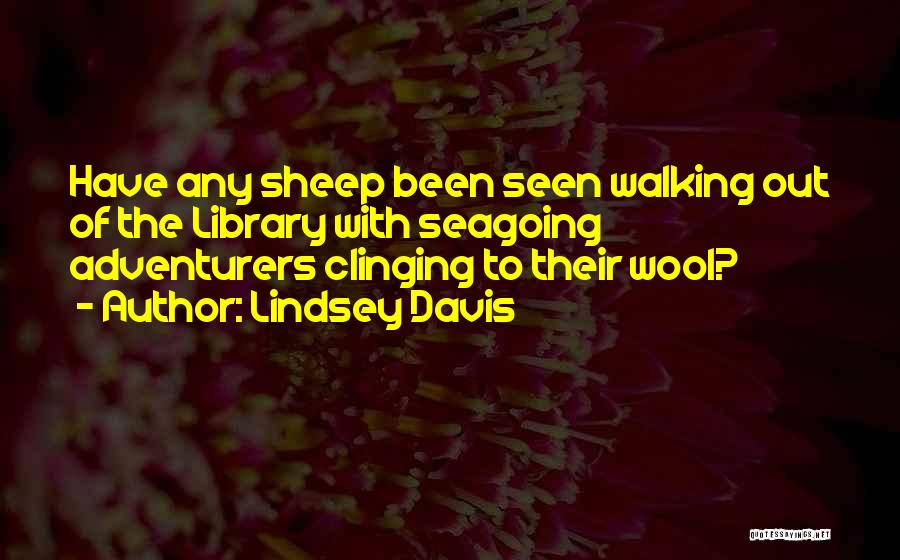 Lindsey Davis Quotes: Have Any Sheep Been Seen Walking Out Of The Library With Seagoing Adventurers Clinging To Their Wool?