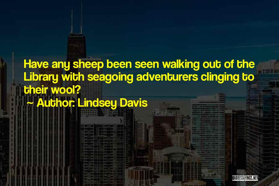 Lindsey Davis Quotes: Have Any Sheep Been Seen Walking Out Of The Library With Seagoing Adventurers Clinging To Their Wool?