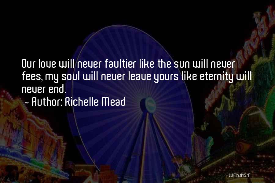 Richelle Mead Quotes: Our Love Will Never Faultier Like The Sun Will Never Fees, My Soul Will Never Leave Yours Like Eternity Will