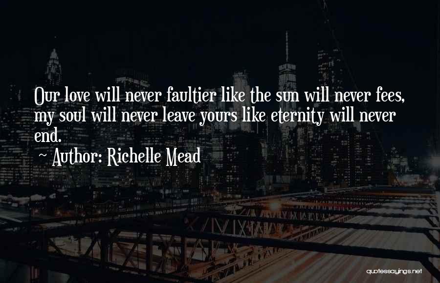 Richelle Mead Quotes: Our Love Will Never Faultier Like The Sun Will Never Fees, My Soul Will Never Leave Yours Like Eternity Will