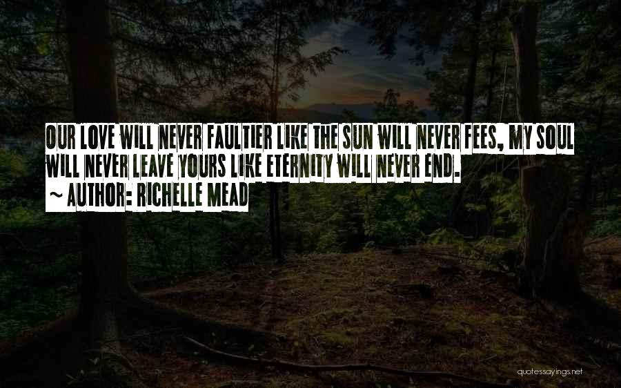 Richelle Mead Quotes: Our Love Will Never Faultier Like The Sun Will Never Fees, My Soul Will Never Leave Yours Like Eternity Will