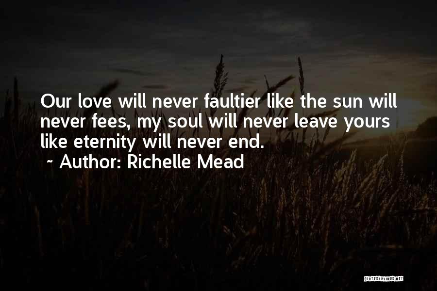 Richelle Mead Quotes: Our Love Will Never Faultier Like The Sun Will Never Fees, My Soul Will Never Leave Yours Like Eternity Will