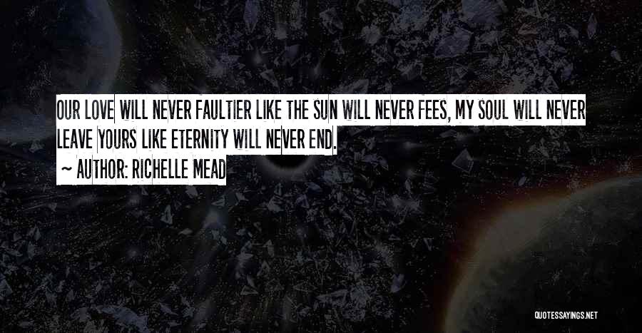 Richelle Mead Quotes: Our Love Will Never Faultier Like The Sun Will Never Fees, My Soul Will Never Leave Yours Like Eternity Will