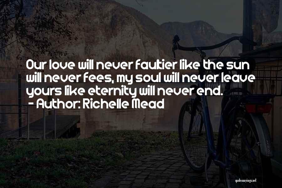 Richelle Mead Quotes: Our Love Will Never Faultier Like The Sun Will Never Fees, My Soul Will Never Leave Yours Like Eternity Will