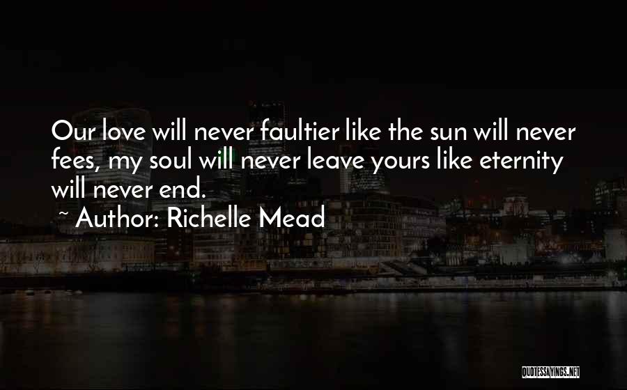 Richelle Mead Quotes: Our Love Will Never Faultier Like The Sun Will Never Fees, My Soul Will Never Leave Yours Like Eternity Will