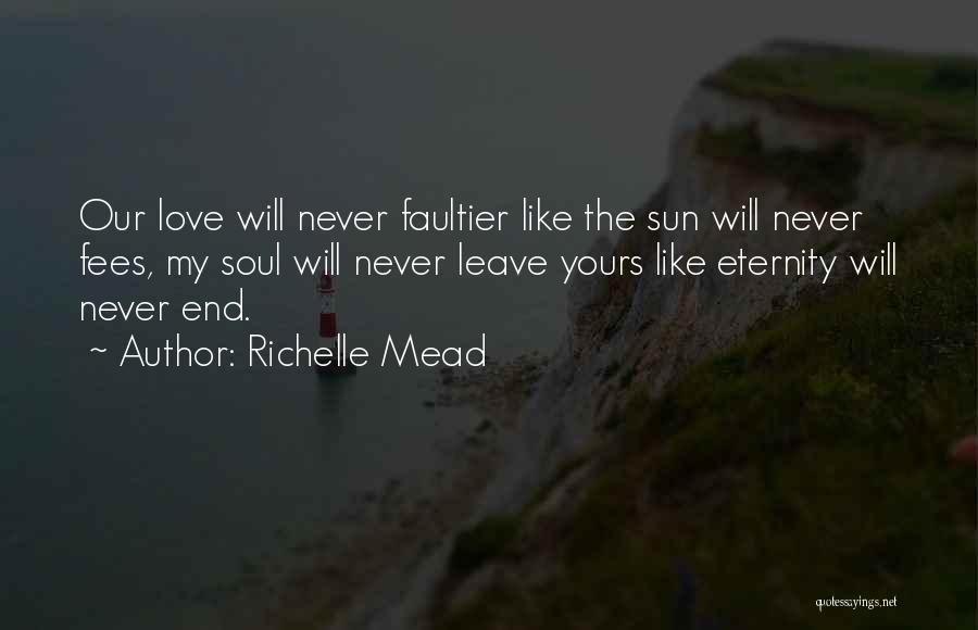 Richelle Mead Quotes: Our Love Will Never Faultier Like The Sun Will Never Fees, My Soul Will Never Leave Yours Like Eternity Will