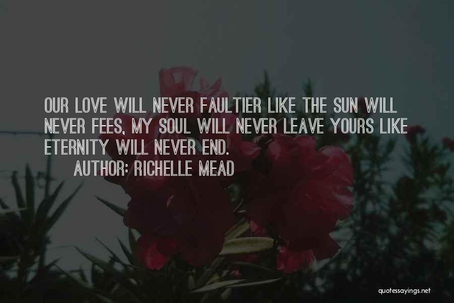 Richelle Mead Quotes: Our Love Will Never Faultier Like The Sun Will Never Fees, My Soul Will Never Leave Yours Like Eternity Will