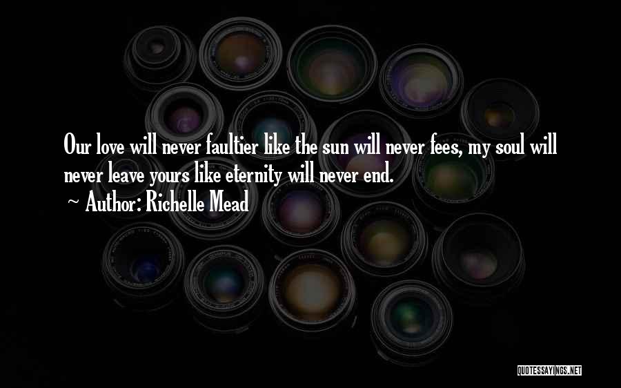 Richelle Mead Quotes: Our Love Will Never Faultier Like The Sun Will Never Fees, My Soul Will Never Leave Yours Like Eternity Will