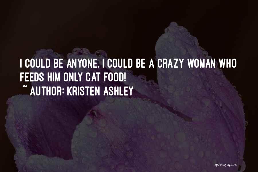Kristen Ashley Quotes: I Could Be Anyone. I Could Be A Crazy Woman Who Feeds Him Only Cat Food!