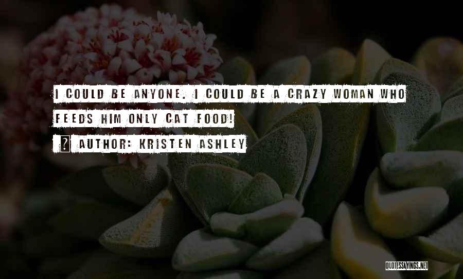 Kristen Ashley Quotes: I Could Be Anyone. I Could Be A Crazy Woman Who Feeds Him Only Cat Food!