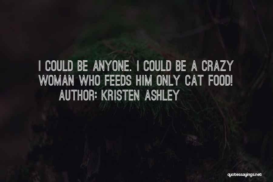 Kristen Ashley Quotes: I Could Be Anyone. I Could Be A Crazy Woman Who Feeds Him Only Cat Food!