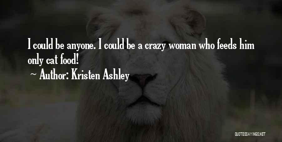 Kristen Ashley Quotes: I Could Be Anyone. I Could Be A Crazy Woman Who Feeds Him Only Cat Food!