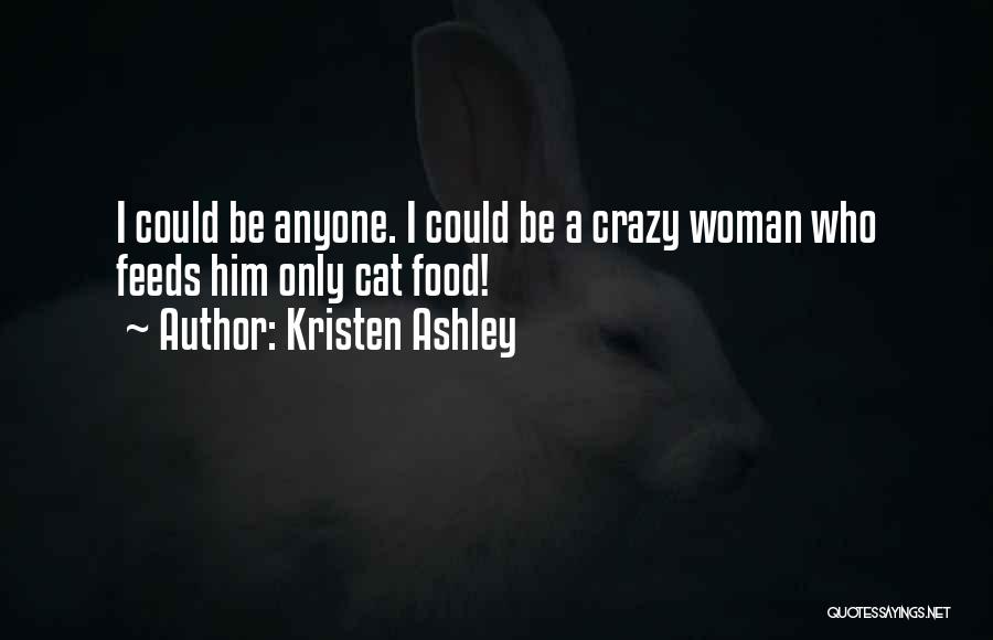 Kristen Ashley Quotes: I Could Be Anyone. I Could Be A Crazy Woman Who Feeds Him Only Cat Food!