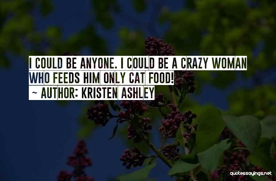 Kristen Ashley Quotes: I Could Be Anyone. I Could Be A Crazy Woman Who Feeds Him Only Cat Food!