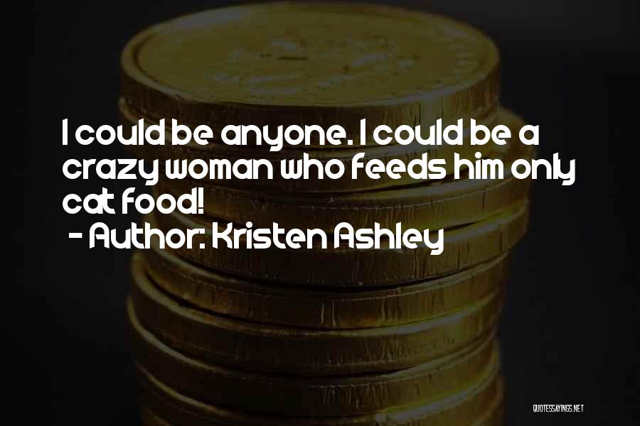 Kristen Ashley Quotes: I Could Be Anyone. I Could Be A Crazy Woman Who Feeds Him Only Cat Food!