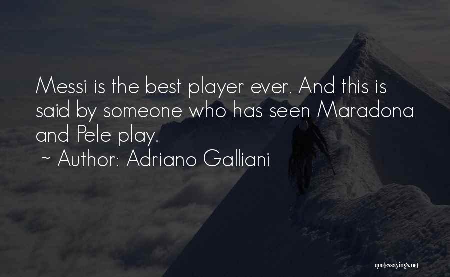 Adriano Galliani Quotes: Messi Is The Best Player Ever. And This Is Said By Someone Who Has Seen Maradona And Pele Play.