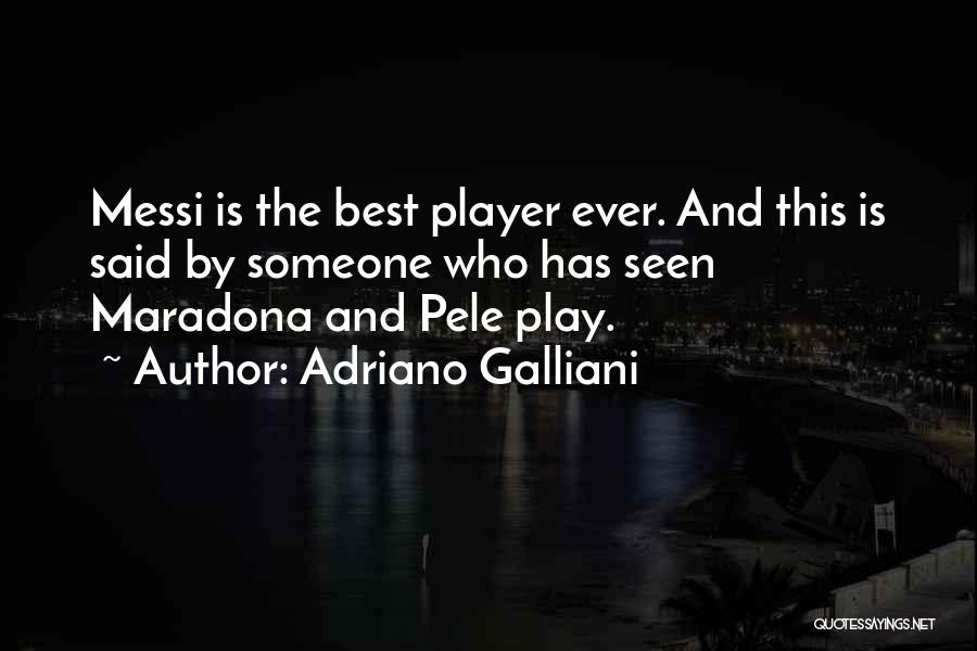 Adriano Galliani Quotes: Messi Is The Best Player Ever. And This Is Said By Someone Who Has Seen Maradona And Pele Play.