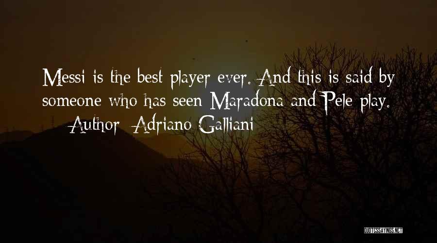 Adriano Galliani Quotes: Messi Is The Best Player Ever. And This Is Said By Someone Who Has Seen Maradona And Pele Play.