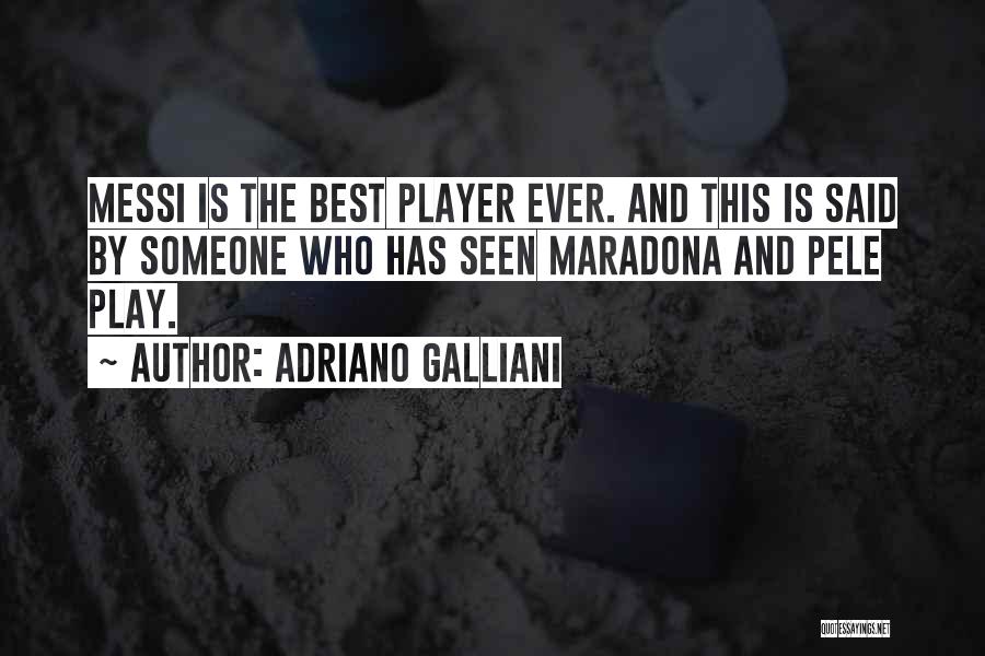 Adriano Galliani Quotes: Messi Is The Best Player Ever. And This Is Said By Someone Who Has Seen Maradona And Pele Play.