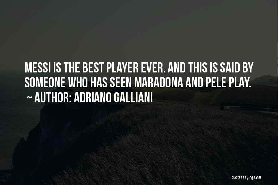 Adriano Galliani Quotes: Messi Is The Best Player Ever. And This Is Said By Someone Who Has Seen Maradona And Pele Play.