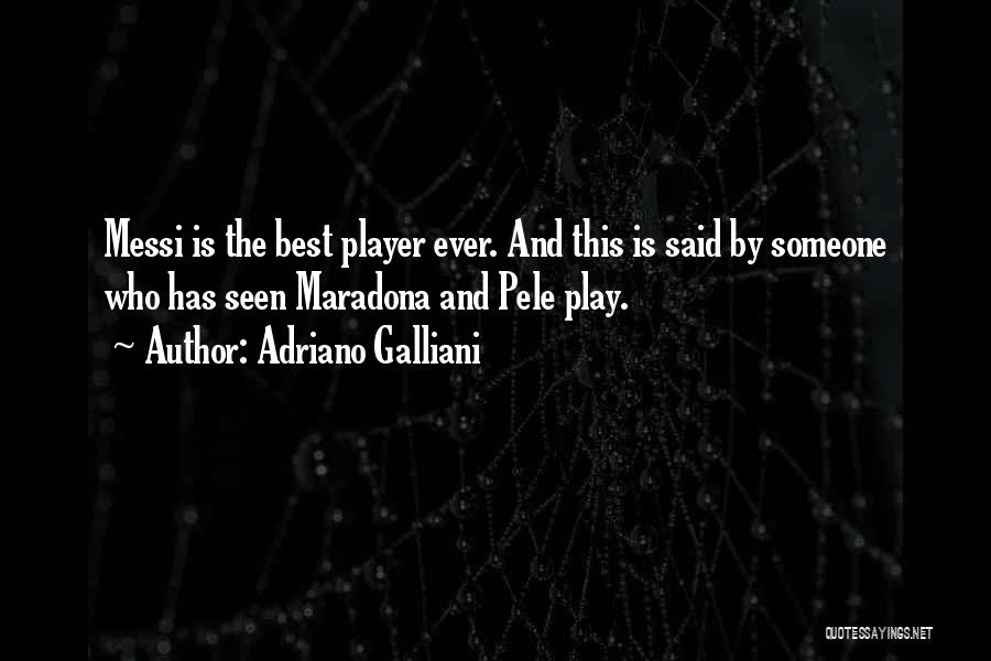 Adriano Galliani Quotes: Messi Is The Best Player Ever. And This Is Said By Someone Who Has Seen Maradona And Pele Play.